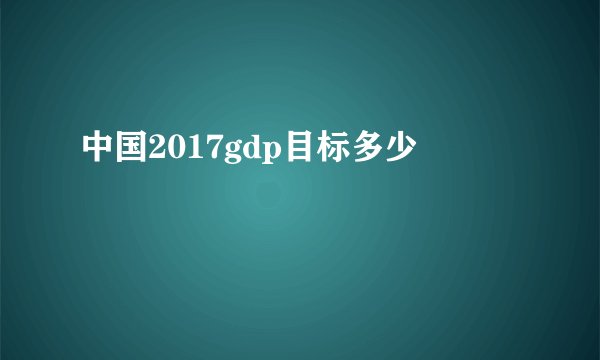 中国2017gdp目标多少