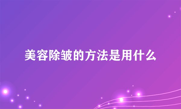 美容除皱的方法是用什么