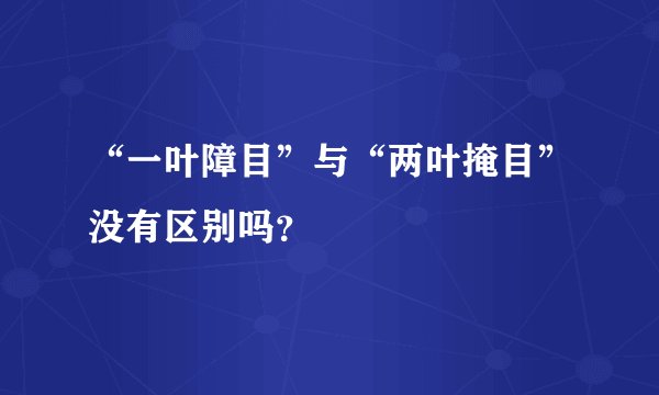 “一叶障目”与“两叶掩目”没有区别吗？