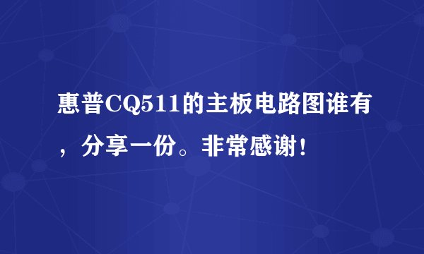 惠普CQ511的主板电路图谁有，分享一份。非常感谢！