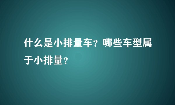 什么是小排量车？哪些车型属于小排量？