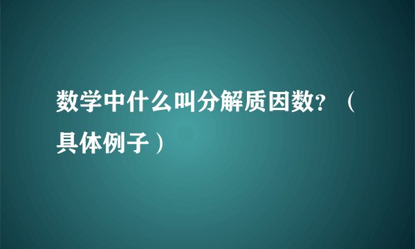 数学中什么叫分解质因数？（具体例子）