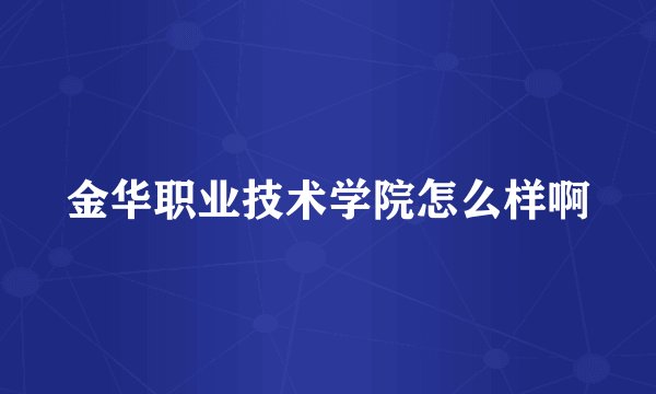 金华职业技术学院怎么样啊