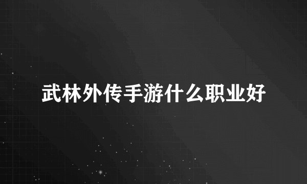 武林外传手游什么职业好