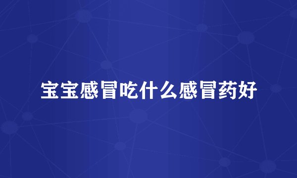 宝宝感冒吃什么感冒药好