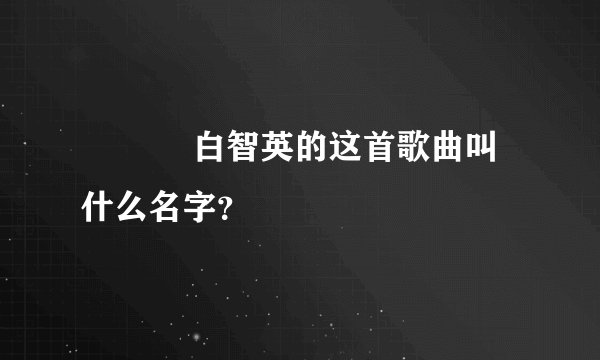목소리 白智英的这首歌曲叫什么名字？
