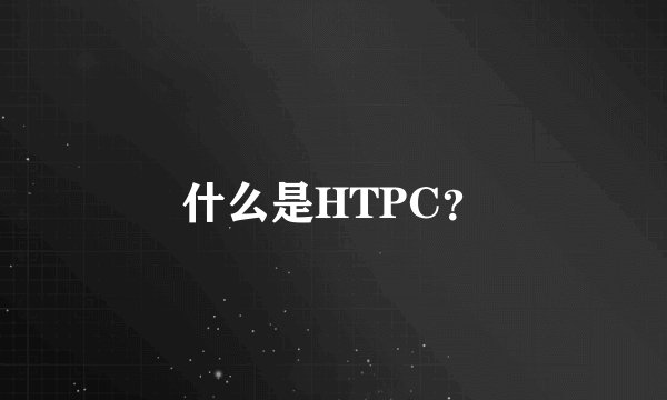 什么是HTPC？