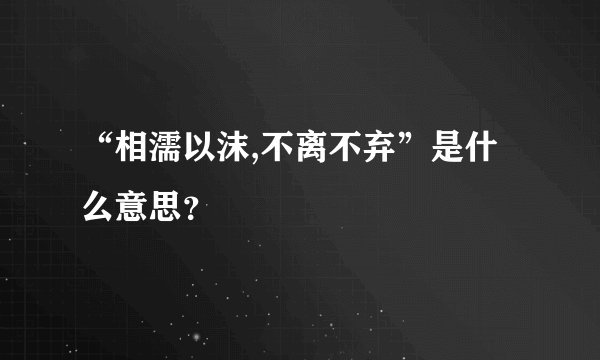 “相濡以沫,不离不弃”是什么意思？