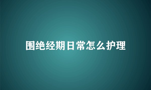 围绝经期日常怎么护理