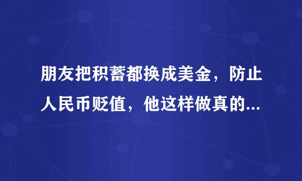 朋友把积蓄都换成美金，防止人民币贬值，他这样做真的能保值吗？