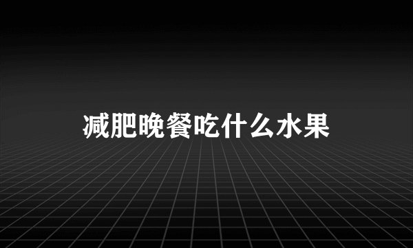 减肥晚餐吃什么水果