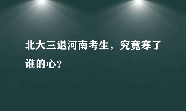 北大三退河南考生，究竟寒了谁的心？