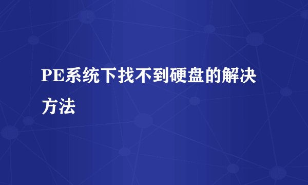 PE系统下找不到硬盘的解决方法