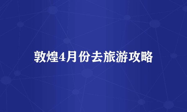 敦煌4月份去旅游攻略