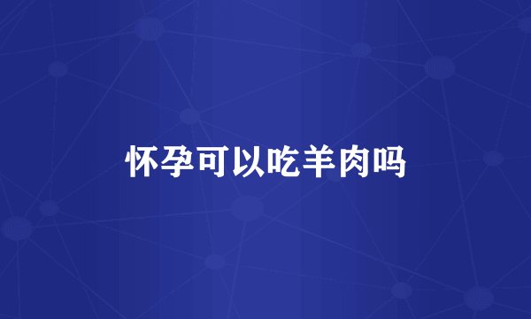 怀孕可以吃羊肉吗