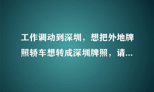 工作调动到深圳，想把外地牌照轿车想转成深圳牌照，请问需要什么流程？费用大概多少？