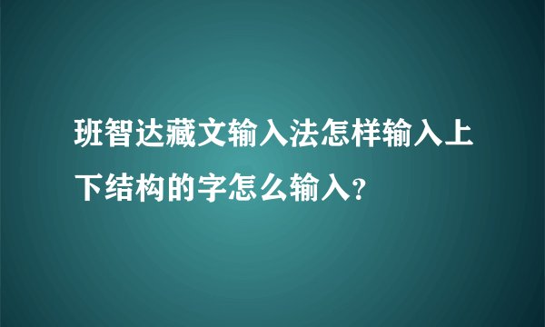 班智达藏文输入法怎样输入上下结构的字怎么输入？