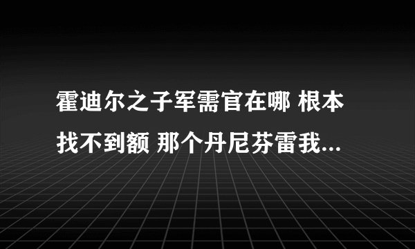 霍迪尔之子军需官在哪 根本找不到额 那个丹尼芬雷我都跑了一遍 风暴的山上不会有吧？？？