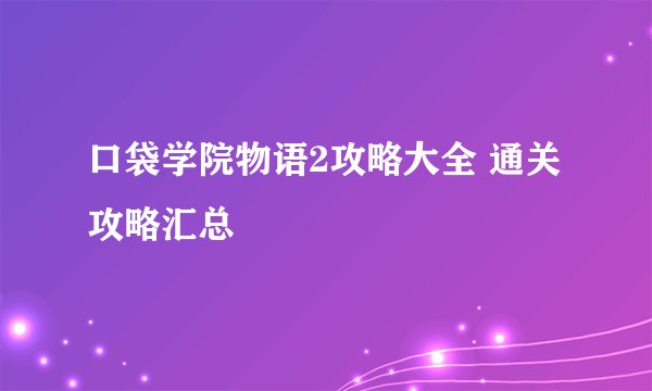 口袋学院物语2攻略大全 通关攻略汇总