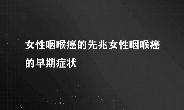 女性咽喉癌的先兆女性咽喉癌的早期症状