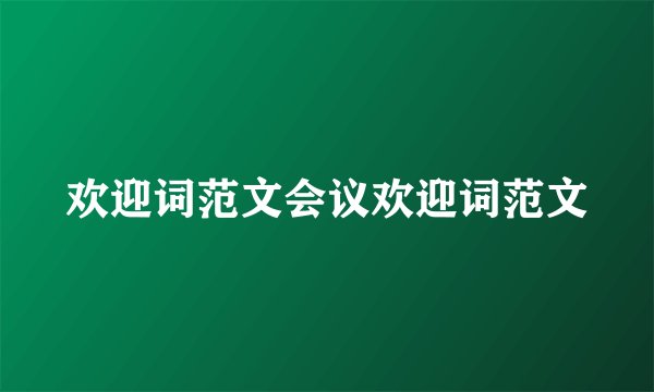 欢迎词范文会议欢迎词范文