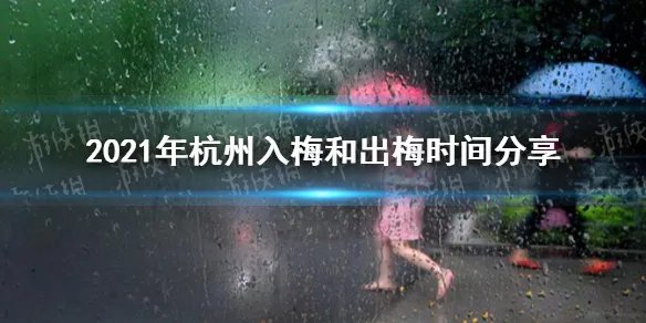 2021年杭州梅雨季节是什么时间 2021年杭州入梅和出梅时间分享