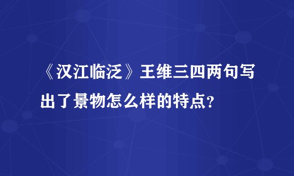 《汉江临泛》王维三四两句写出了景物怎么样的特点？