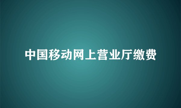 中国移动网上营业厅缴费