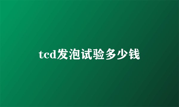 tcd发泡试验多少钱