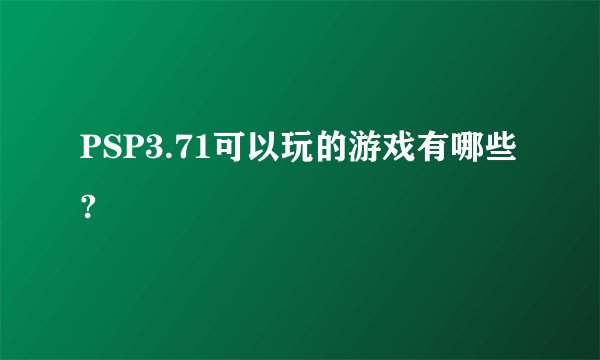 PSP3.71可以玩的游戏有哪些?