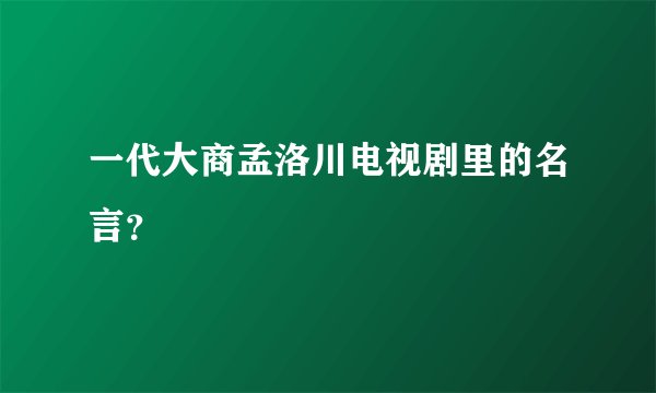 一代大商孟洛川电视剧里的名言？