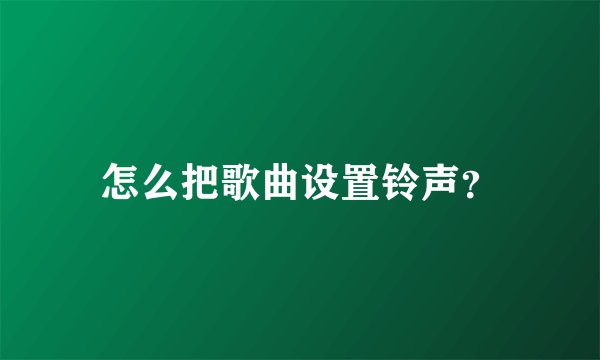 怎么把歌曲设置铃声？