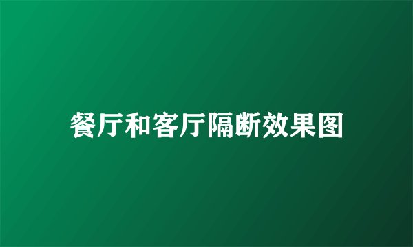 餐厅和客厅隔断效果图