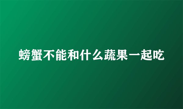 螃蟹不能和什么蔬果一起吃