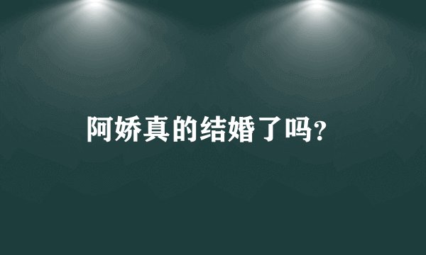 阿娇真的结婚了吗？
