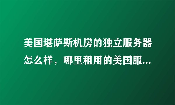 美国堪萨斯机房的独立服务器怎么样，哪里租用的美国服务器比较好？
