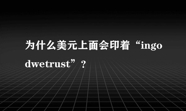 为什么美元上面会印着“ingodwetrust”？