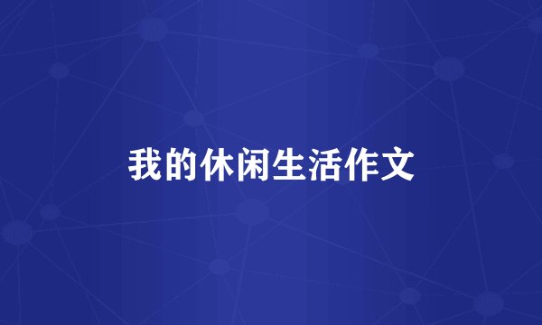 我的休闲生活作文