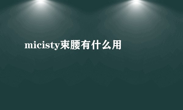 micisty束腰有什么用