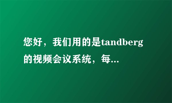 您好，我们用的是tandberg的视频会议系统，每次会议都特别卡还出现小闪