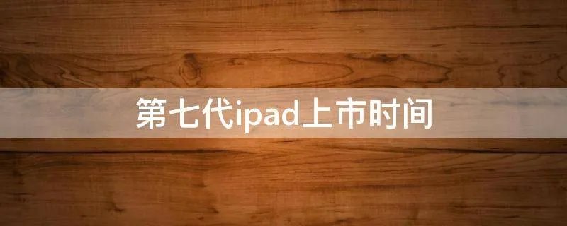 第七代ipad上市时间