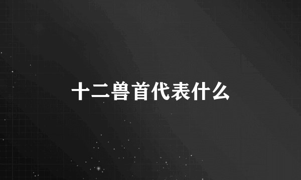 十二兽首代表什么