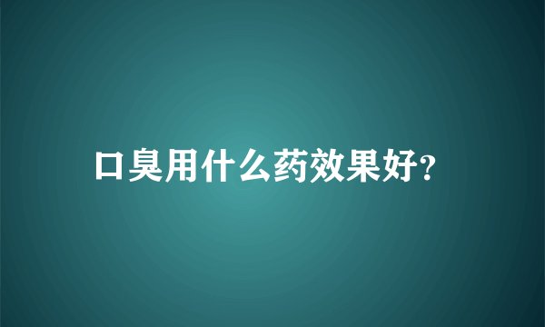 口臭用什么药效果好？