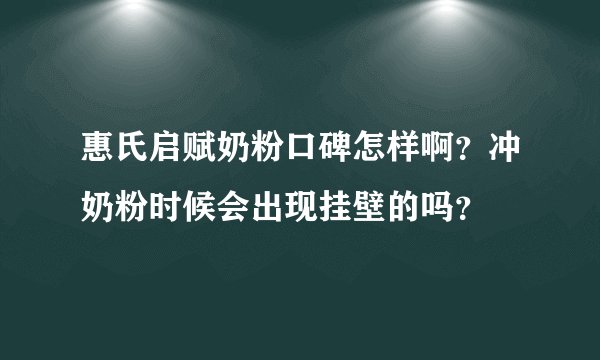 惠氏启赋奶粉口碑怎样啊？冲奶粉时候会出现挂壁的吗？