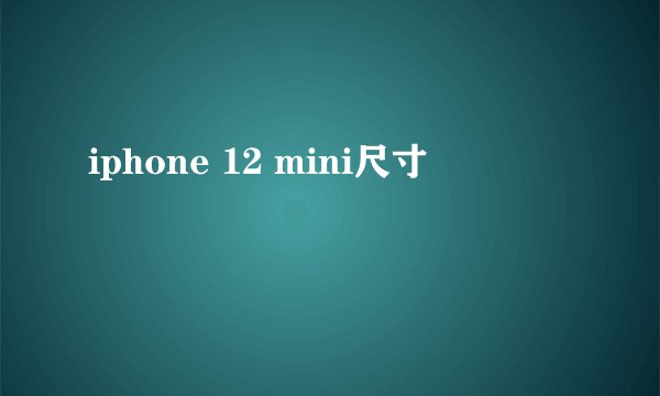 iphone 12 mini尺寸