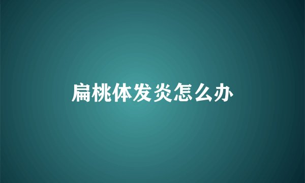 扁桃体发炎怎么办