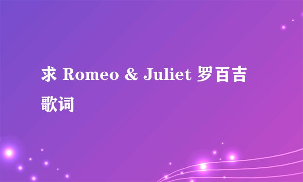求 Romeo & Juliet 罗百吉 歌词
