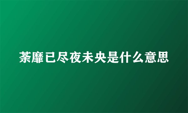 荼靡已尽夜未央是什么意思
