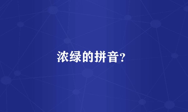 浓绿的拼音？