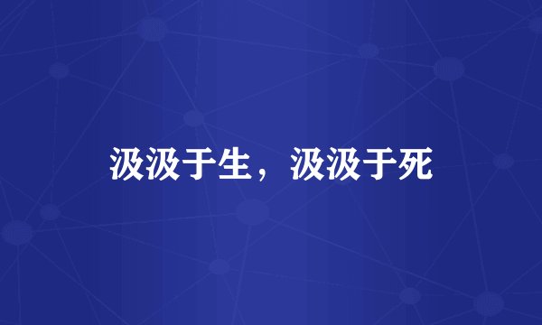 汲汲于生，汲汲于死